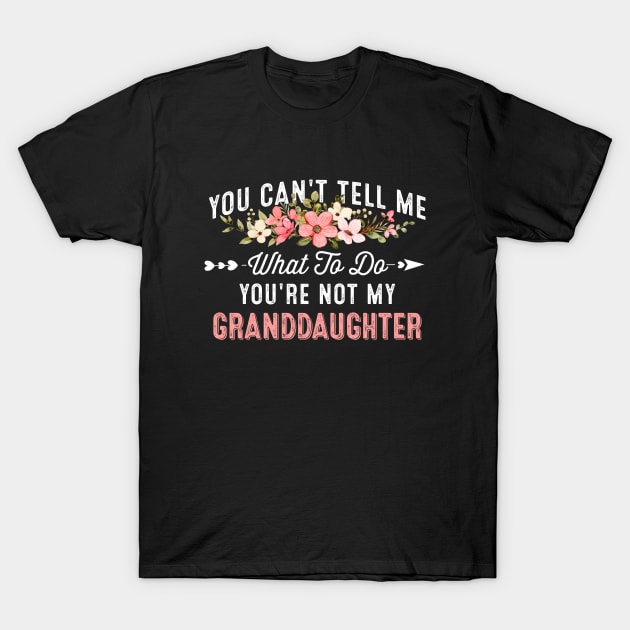 You Can't Tell Me What To Do You're Not My Granddaughter T-Shirt by baggageruptured